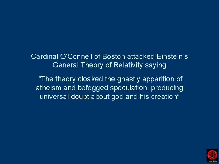 Cardinal O’Connell of Boston attacked Einstein’s General Theory of Relativity saying “The theory cloaked