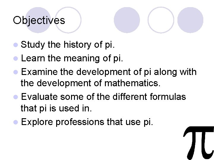 Objectives l Study the history of pi. l Learn the meaning of pi. l