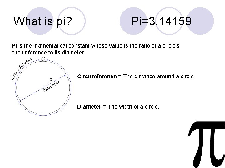 What is pi? Pi=3. 14159 Pi is the mathematical constant whose value is the