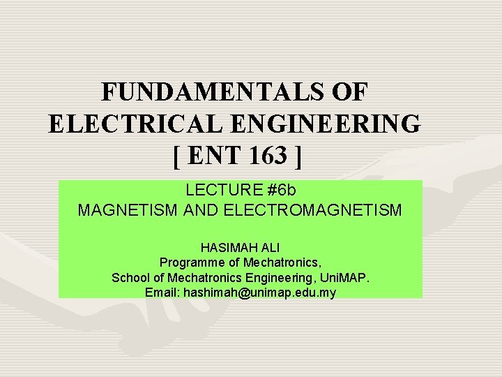 FUNDAMENTALS OF ELECTRICAL ENGINEERING [ ENT 163 ] LECTURE #6 b MAGNETISM AND ELECTROMAGNETISM