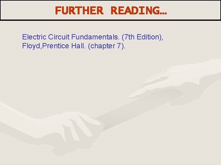 FURTHER READING… Electric Circuit Fundamentals. (7 th Edition), Floyd, Prentice Hall. (chapter 7). 