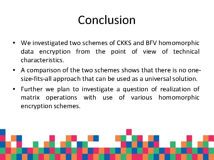 Conclusion • We investigated two schemes of CKKS and BFV homomorphic data encryption from Conclusion • We investigated two schemes of CKKS and BFV homomorphic data encryption from