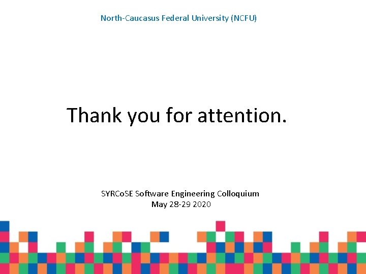 North-Caucasus Federal University (NCFU) Thank you for attention. SYRCo. SE Software Engineering Colloquium May North-Caucasus Federal University (NCFU) Thank you for attention. SYRCo. SE Software Engineering Colloquium May