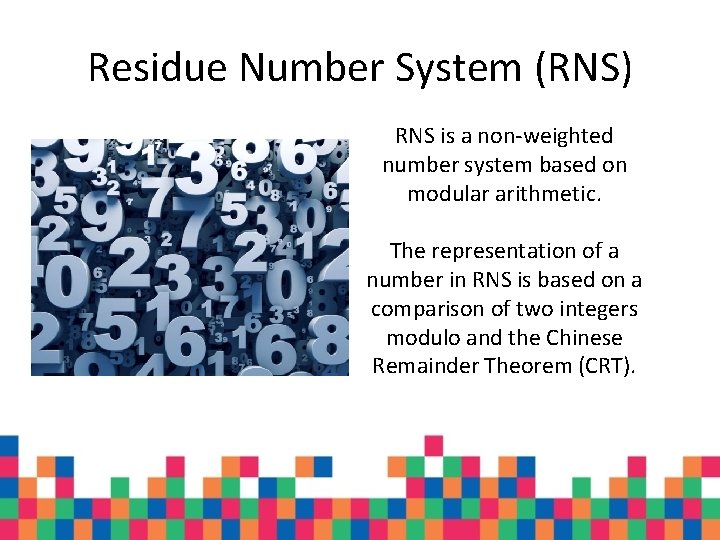 Residue Number System (RNS) RNS is a non-weighted number system based on modular arithmetic. Residue Number System (RNS) RNS is a non-weighted number system based on modular arithmetic.