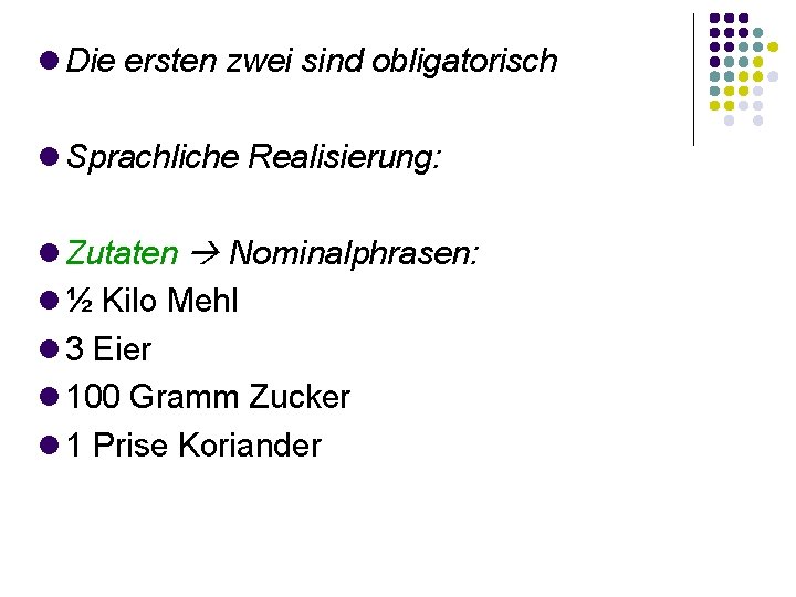  Die ersten zwei sind obligatorisch Sprachliche Realisierung: Zutaten Nominalphrasen: ½ Kilo Mehl 3