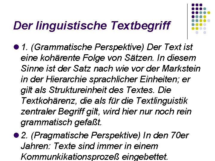 Der linguistische Textbegriff 1. (Grammatische Perspektive) Der Text ist eine kohärente Folge von Sätzen.