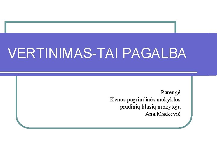 VERTINIMAS-TAI PAGALBA Parengė Kenos pagrindinės mokyklos pradinių klasių mokytoja Ana Mackevič 