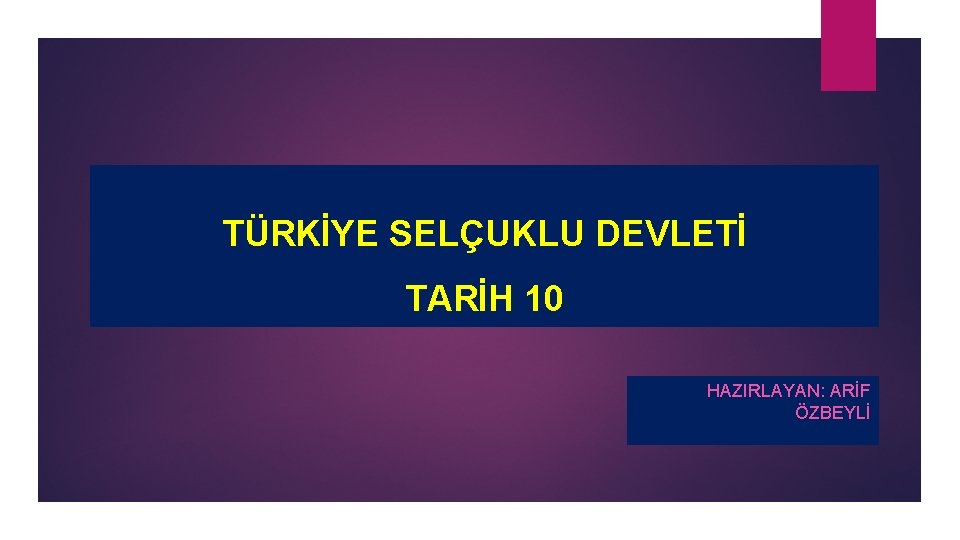 TÜRKİYE SELÇUKLU DEVLETİ TARİH 10 HAZIRLAYAN: ARİF ÖZBEYLİ 