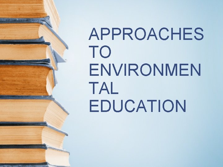APPROACHES TO ENVIRONMEN TAL EDUCATION 