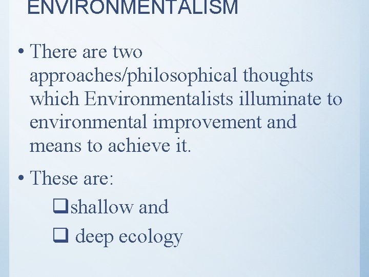 ENVIRONMENTALISM • There are two approaches/philosophical thoughts which Environmentalists illuminate to environmental improvement and