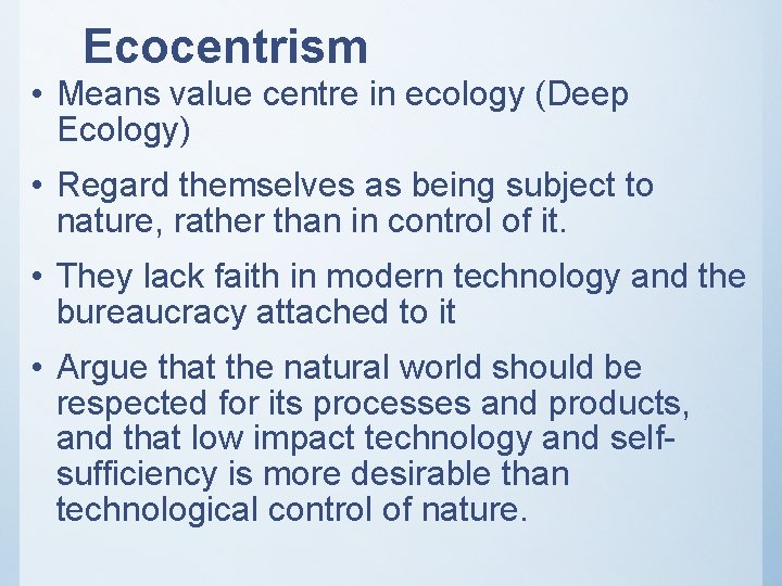 Ecocentrism • Means value centre in ecology (Deep Ecology) • Regard themselves as being
