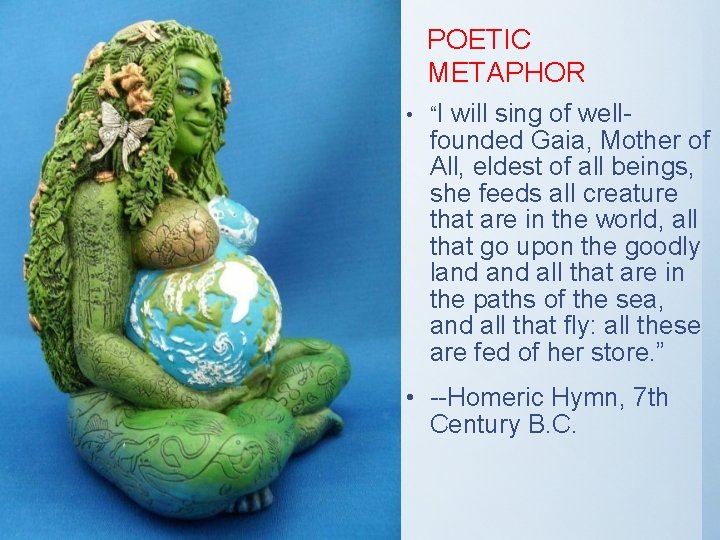 POETIC METAPHOR • “I will sing of well- founded Gaia, Mother of All, eldest