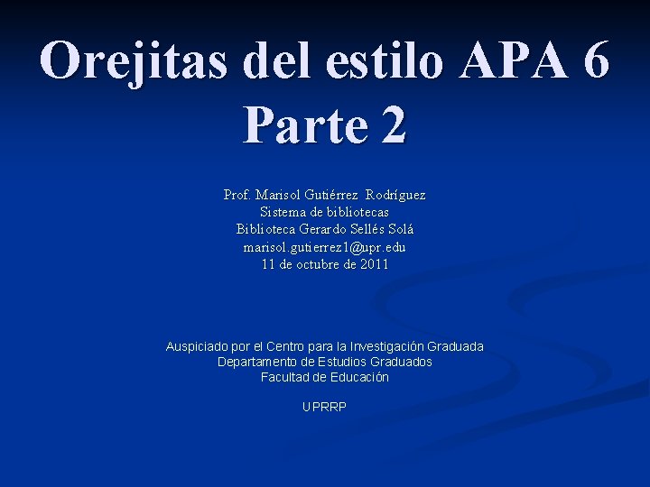 Orejitas del estilo APA 6 Parte 2 Prof. Marisol Gutiérrez Rodríguez Sistema de bibliotecas Orejitas del estilo APA 6 Parte 2 Prof. Marisol Gutiérrez Rodríguez Sistema de bibliotecas