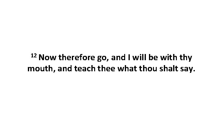 12 Now therefore go, and I will be with thy mouth, and teach thee