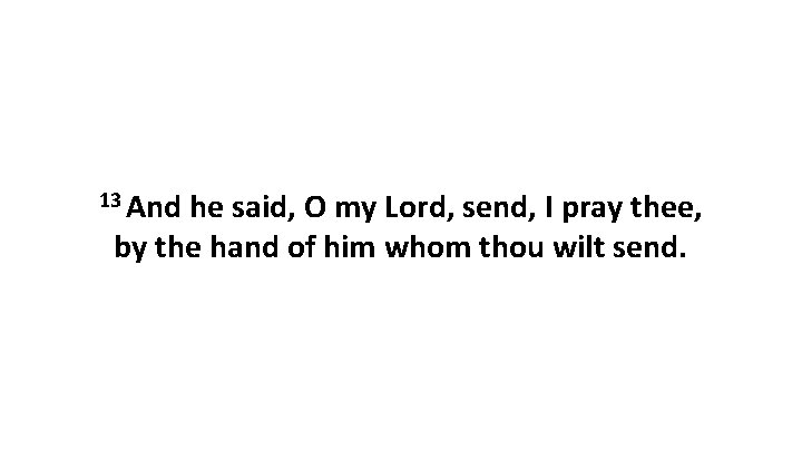 13 And he said, O my Lord, send, I pray thee, by the hand