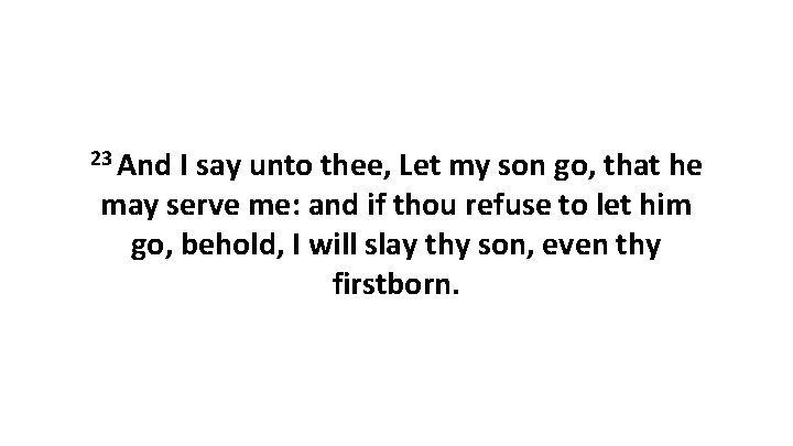 23 And I say unto thee, Let my son go, that he may serve