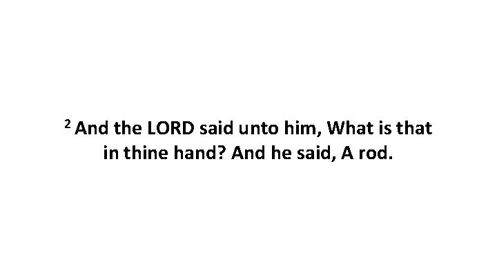 2 And the LORD said unto him, What is that in thine hand? And