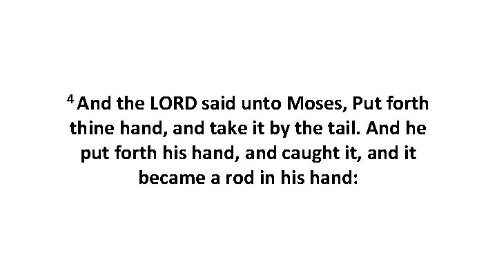 4 And the LORD said unto Moses, Put forth thine hand, and take it