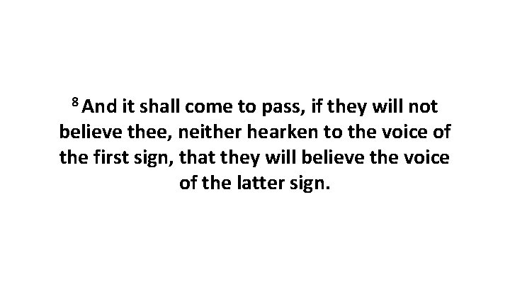 8 And it shall come to pass, if they will not believe thee, neither