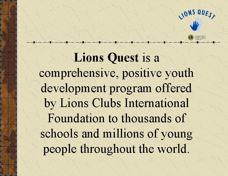 Lions Quest is a comprehensive, positive youth development program offered by Lions Clubs International Lions Quest is a comprehensive, positive youth development program offered by Lions Clubs International