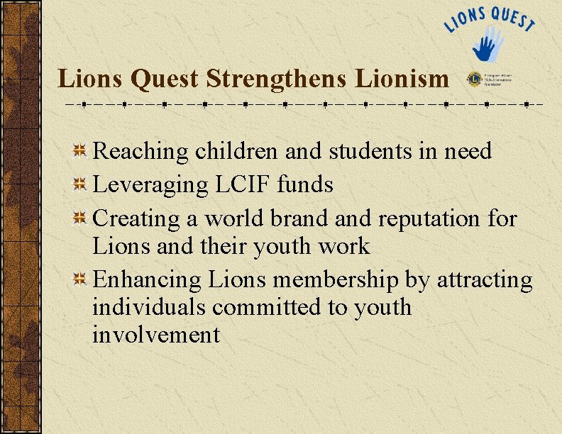 Lions Quest Strengthens Lionism Reaching children and students in need Leveraging LCIF funds Creating Lions Quest Strengthens Lionism Reaching children and students in need Leveraging LCIF funds Creating