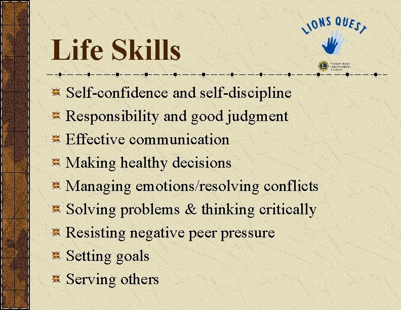 Life Skills Self-confidence and self-discipline Responsibility and good judgment Effective communication Making healthy decisions Life Skills Self-confidence and self-discipline Responsibility and good judgment Effective communication Making healthy decisions
