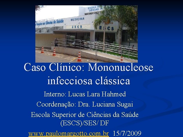 Caso Clínico: Mononucleose infecciosa clássica Interno: Lucas Lara Hahmed Coordenação: Dra. Luciana Sugai Escola