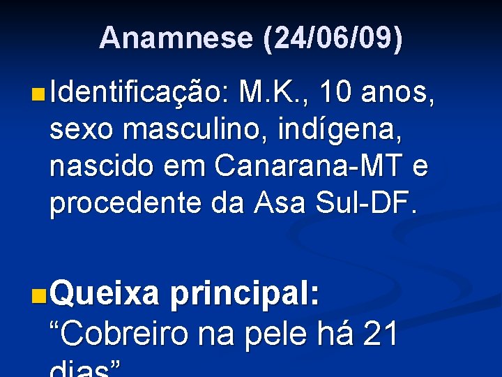 Anamnese (24/06/09) n Identificação: M. K. , 10 anos, sexo masculino, indígena, nascido em