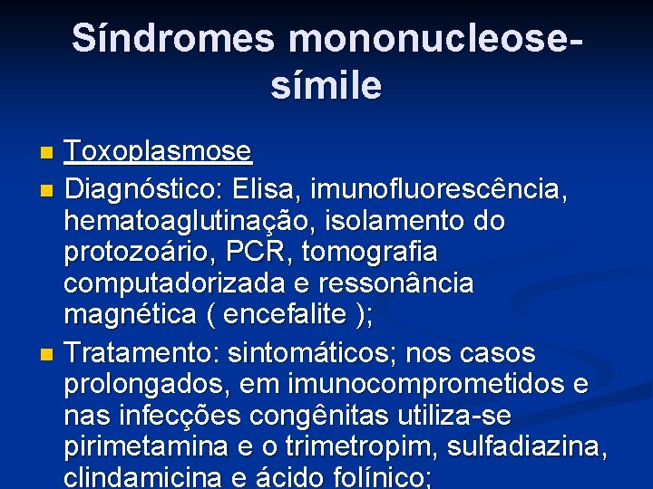 Síndromes mononucleosesímile Toxoplasmose n Diagnóstico: Elisa, imunofluorescência, hematoaglutinação, isolamento do protozoário, PCR, tomografia computadorizada