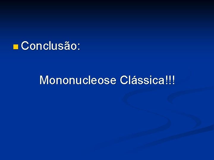 n Conclusão: Mononucleose Clássica!!! 