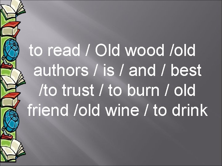 to read / Old wood /old authors / is / and / best /to