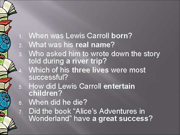 1. 2. 3. 4. 5. 6. 7. When was Lewis Carroll born? What was