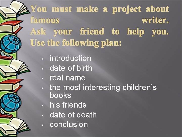 You must make a project about famous writer. Ask your friend to help you.