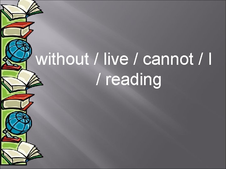 without / live / cannot / I / reading 