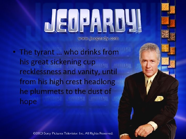  • The tyrant … who drinks from his great sickening cup recklessness and