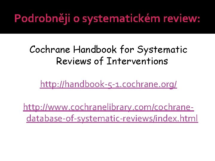 Podrobněji o systematickém review: Cochrane Handbook for Systematic Reviews of Interventions http: //handbook-5 -1.