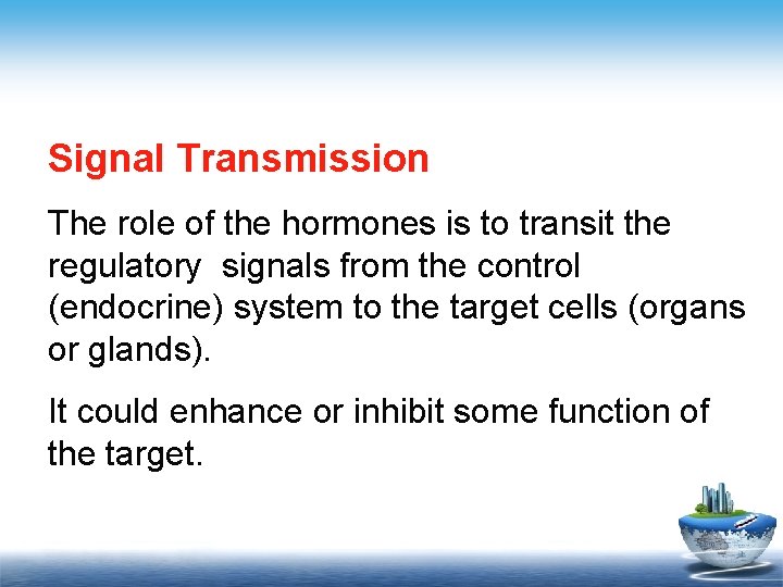 Signal Transmission The role of the hormones is to transit the regulatory signals from
