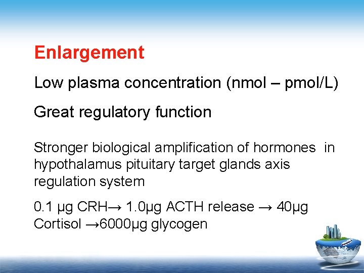 Enlargement Low plasma concentration (nmol – pmol/L) Great regulatory function Stronger biological amplification of