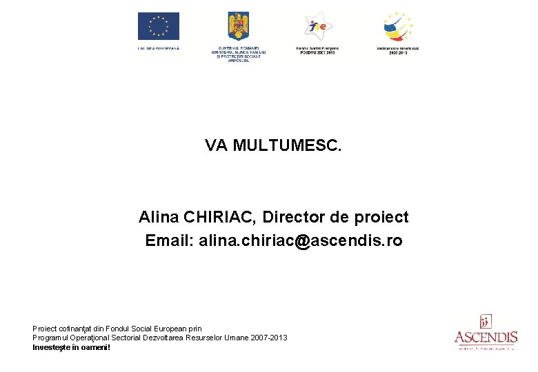 VA MULTUMESC. Alina CHIRIAC, Director de proiect Email: alina. chiriac@ascendis. ro Proiect cofinanţat din