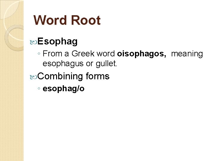 Word Root Esophag ◦ From a Greek word oisophagos, meaning esophagus or gullet. Combining