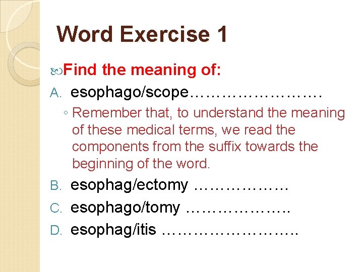 Word Exercise 1 Find the meaning of: A. esophago/scope…………. ◦ Remember that, to understand