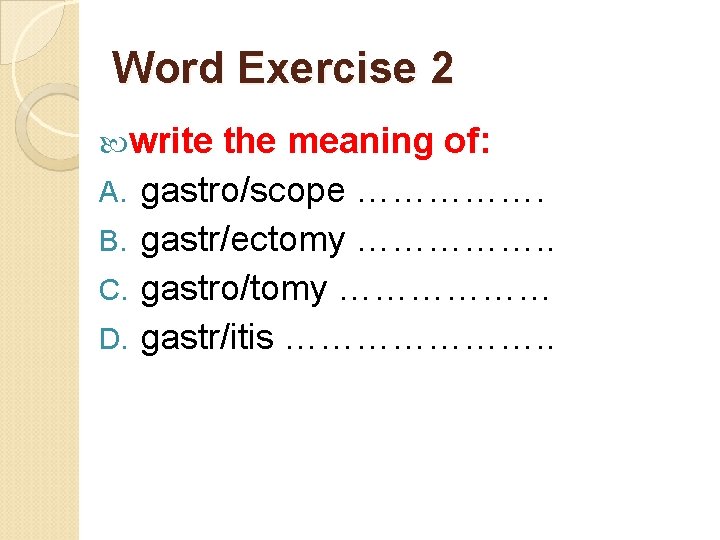 Word Exercise 2 write A. B. C. D. the meaning of: gastro/scope ……………. gastr/ectomy