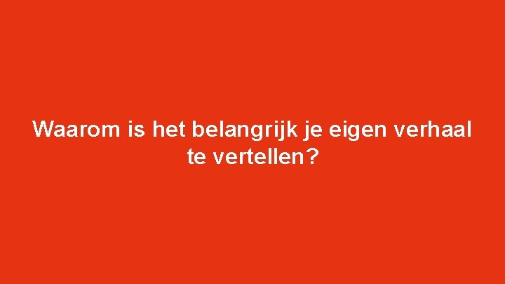 Waarom is het belangrijk je eigen verhaal te vertellen? Waarom is het belangrijk je eigen verhaal te vertellen?