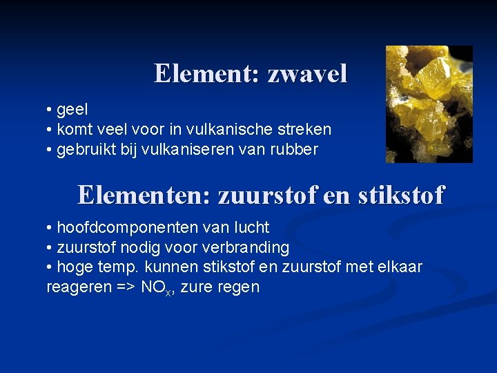 Element: zwavel • geel • komt veel voor in vulkanische streken • gebruikt bij