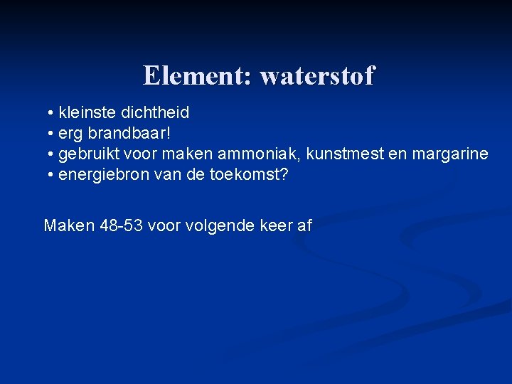 Element: waterstof • kleinste dichtheid • erg brandbaar! • gebruikt voor maken ammoniak, kunstmest