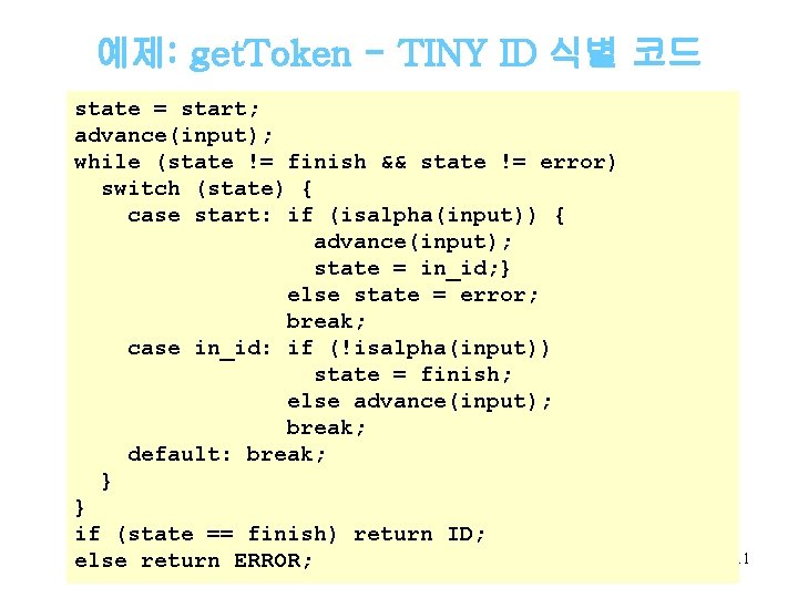 예제: get. Token - TINY ID 식별 코드 state = start; advance(input); while (state