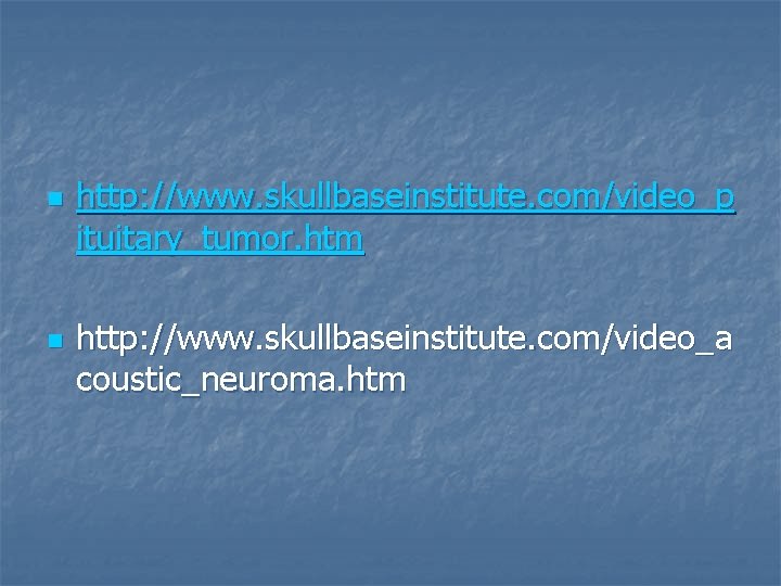 n n http: //www. skullbaseinstitute. com/video_p ituitary_tumor. htm http: //www. skullbaseinstitute. com/video_a coustic_neuroma. htm n n http: //www. skullbaseinstitute. com/video_p ituitary_tumor. htm http: //www. skullbaseinstitute. com/video_a coustic_neuroma. htm