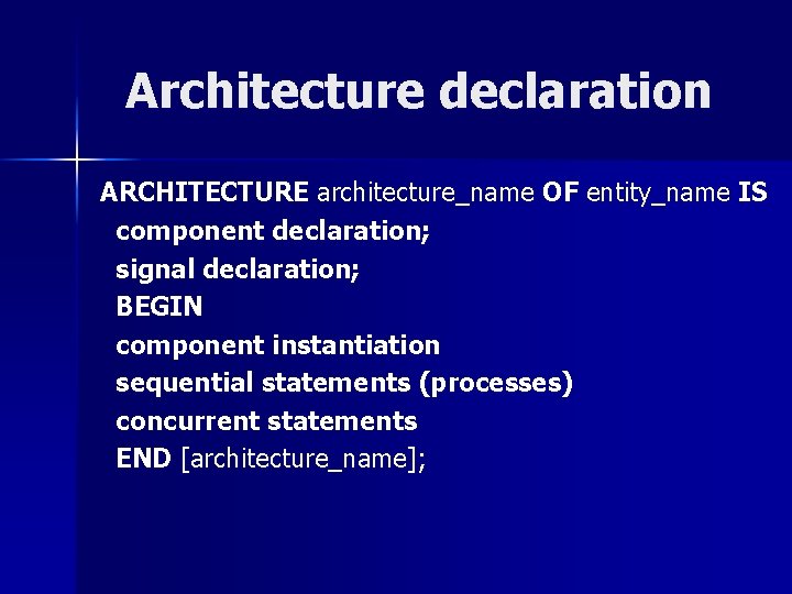 Architecture declaration ARCHITECTURE architecture_name OF entity_name IS component declaration; signal declaration; BEGIN component instantiation