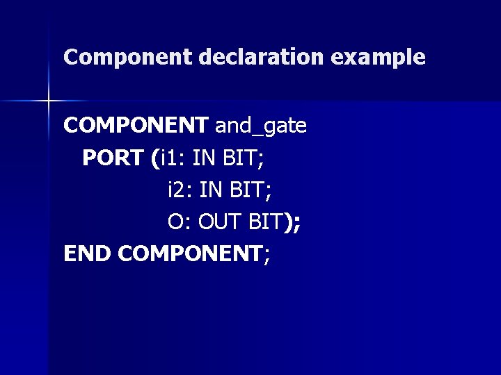 Component declaration example COMPONENT and_gate PORT (i 1: IN BIT; i 2: IN BIT;