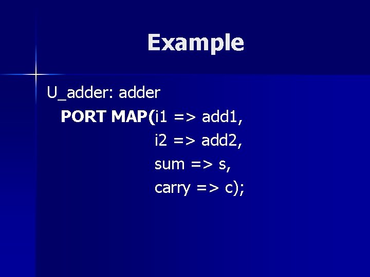 Example U_adder: adder PORT MAP(i 1 => add 1, i 2 => add 2,